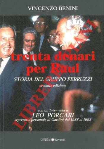 BENINI Vincenzo - Trenta denari per Raul. Storia del gruppo Ferruzzi. Con un'intervista a Leo Porcari segretario personale di Gardini dal 1988 al 1993.