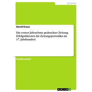GRIN Verlag Die ersten Jahrzehnte gedruckter Zeitung. Erfolgsfaktoren für Zeitungsperiodika im 17. Jahrhundert (German Edition)