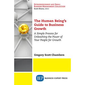 Business Expert Press The Human Being’s Guide to Business Growth: A Simple Process For Unleashing The Power of Your People for Growth (English Edition)