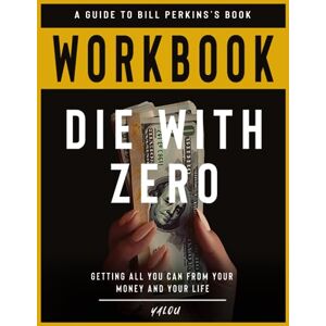 Workbook for Die With Zero : Getting All You Can from Your Money and Your Life: An Interactive Guide to Bill Perkins's Book