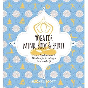 Yoga for Mind, Body and Spirit: Poses, Meditations and Wisdom for Leading a Balanced Life