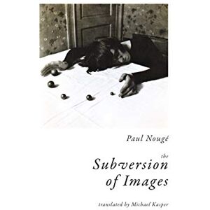 Nougé, Paul The Subversion of Images: Notes Illustrated with Nineteen Photographs by the Author Nougé, Paul The Subversion of Images: Notes Illustrated with Nineteen Photographs by the Author