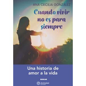 González, Ana Cecilia Cuando Vivir no es para siempre: Una historia de amor a la vida (Spanish Edition) González, Ana Cecilia Cuando Vivir no es para siempre: Una historia de amor a la vida (Spanish Edition)