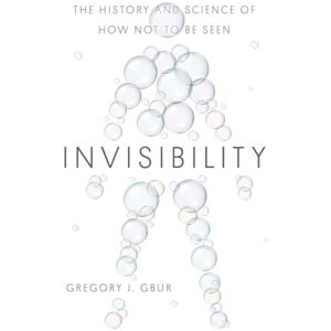 Gbur, Gregory J Invisibility: The History and Science of How Not to Be Seen Gbur, Gregory J Invisibility: The History and Science of How Not to Be Seen