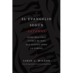 Jared C Wilson El Evangelio Según Satanás: Ocho Mentiras Acerca de Dios Que Suenan Como La Verdad Jared C Wilson El Evangelio Según Satanás: Ocho Mentiras Acerca de Dios Que Suenan Como La Verdad