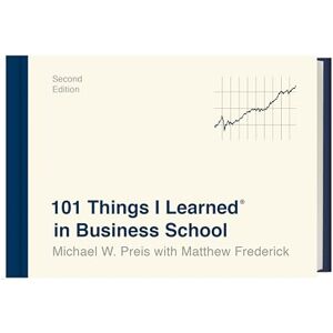 Preis, Michael W. 101 Things I Learned® in Business School (Second Edition) Preis, Michael W. 101 Things I Learned® in Business School (Second Edition)