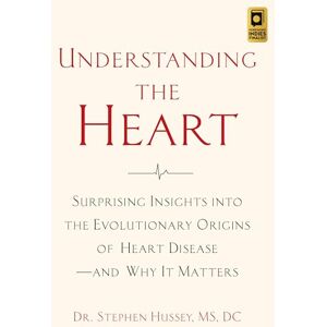 Hussey, Stephen Understanding the Heart: Surprising Insights into the Evolutionary Origins of Heart Diseaseand Why It Matters Hussey, Stephen Understanding the Heart: Surprising Insights into the Evolutionary Origins of Heart Diseaseand Why It Matters