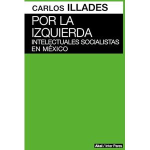 Carlos Illades Por la izquierda. Intelectuales socialistas en México Carlos Illades Por la izquierda. Intelectuales socialistas en México