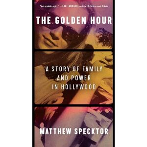 Specktor, Matthew The Golden Hour: A Story of Family and Power in Hollywood – A Best Book of the Year Blending Intimate Memoir with Narrative History of Art and Business in Cinema Specktor, Matthew The Golden Hour: A Story of Family and Power in Hollywood – A Best Book of the Year Blending Intimate Memoir with Narrative History of Art and Business in Cinema