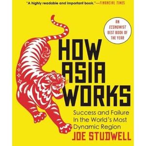 Studwell, Joe How Asia Works: Success and Failure in the World's Most Dynamic Region Studwell, Joe How Asia Works: Success and Failure in the World's Most Dynamic Region