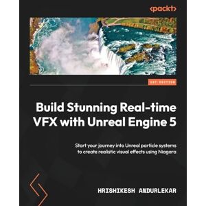 Andurlekar, Hrishikesh Build Stunning Real-time VFX with Unreal Engine 5: Start your journey into Unreal particle systems to create realistic visual effects using Niagara Andurlekar, Hrishikesh Build Stunning Real-time VFX with Unreal Engine 5: Start your journey into Unreal particle systems to create realistic visual effects using Niagara