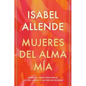 Allende, Isabel Mujeres del Alma Mía / The Soul of a Woman: Sobre El Amor Impaciente, La Vida Larga Y Las Brujas Buenas Allende, Isabel Mujeres del Alma Mía / The Soul of a Woman: Sobre El Amor Impaciente, La Vida Larga Y Las Brujas Buenas