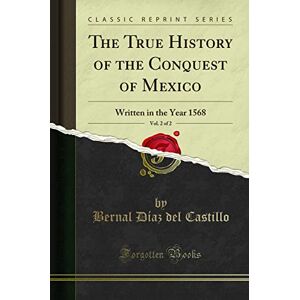 The True History of the Conquest of Mexico, Vol. 2 of 2: Written in the Year 1568 (Classic Reprint) The True History of the Conquest of Mexico, Vol. 2 of 2: Written in the Year 1568 (Classic Reprint)