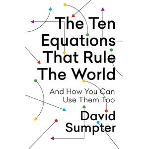 Sumpter, David The Ten Equations That Rule the World: And How You Can Use Them Too Sumpter, David The Ten Equations That Rule the World: And How You Can Use Them Too