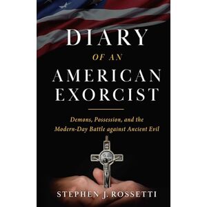 Rossetti, Msgr Stephen The Diary of an American Exorcist: Demons, Possession, and the Modern-Day Battle Against Ancient Evil Rossetti, Msgr Stephen The Diary of an American Exorcist: Demons, Possession, and the Modern-Day Battle Against Ancient Evil