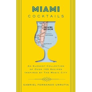 Urrutia, Gabriel Miami Cocktails: An Elegant Collection of over 100 Recipes Inspired by the Magic City Urrutia, Gabriel Miami Cocktails: An Elegant Collection of over 100 Recipes Inspired by the Magic City
