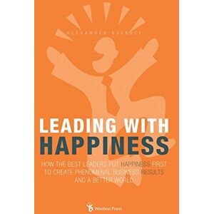 Kjerulf, Alexander Leading With Happiness: How the Best Leaders Put Happiness First to Create Phenomenal Business Results and a Better World Kjerulf, Alexander Leading With Happiness: How the Best Leaders Put Happiness First to Create Phenomenal Business Results and a Better World