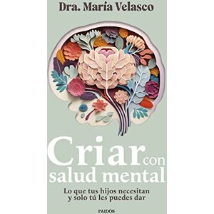 Velasco, María Criar con salud mental: Lo que tus hijos necesitan y solo tú les puedes dar Velasco, María Criar con salud mental: Lo que tus hijos necesitan y solo tú les puedes dar