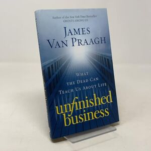 Van Praagh, James Unfinished Business: What the Dead Can Teach Us About Life Van Praagh, James Unfinished Business: What the Dead Can Teach Us About Life