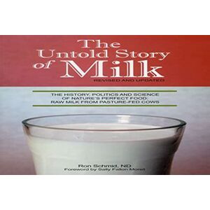 Schmid ND, Ron The Untold Story of Milk, Revised and Updated: The History, Politics and Science of Nature's Perfect Food: Raw Milk from Pasture-Fed Cows Schmid ND, Ron The Untold Story of Milk, Revised and Updated: The History, Politics and Science of Nature's Perfect Food: Raw Milk from Pasture-Fed Cows