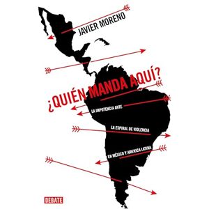 Moreno, Javier ¿Quién manda aquí?: La impotencia ante la espiral de violencia en México y América Latina Moreno, Javier ¿Quién manda aquí?: La impotencia ante la espiral de violencia en México y América Latina