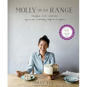 Yeh, Molly Molly on the Range: Recipes and Stories from an Unlikely Life on a Farm: A Cookbook Yeh, Molly Molly on the Range: Recipes and Stories from an Unlikely Life on a Farm: A Cookbook