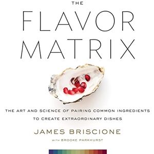 Briscione, James The Flavor Matrix: The Art and Science of Pairing Common Ingredients to Create Extraordinary Dishes Briscione, James The Flavor Matrix: The Art and Science of Pairing Common Ingredients to Create Extraordinary Dishes