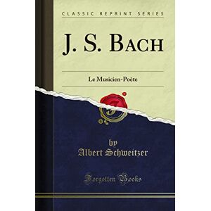 J. S. Bach: Le Musicien-Poète (Classic Reprint) J. S. Bach: Le Musicien-Poète (Classic Reprint)