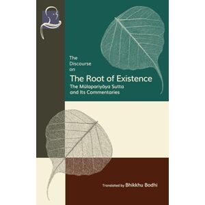 Bodhi, Bhikkhu The Discourse on the Root of Existence: Mūlapariyāya Sutta and Its Commentaries: Mūlapariyāya Sutta and Its Commentaries Bodhi, Bhikkhu The Discourse on the Root of Existence: Mūlapariyāya Sutta and Its Commentaries: Mūlapariyāya Sutta and Its Commentaries