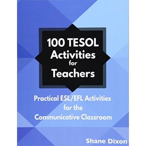 Dixon, Shane 100 TESOL Activities: Practical ESL/EFL Activities for the Communicative Classroom Dixon, Shane 100 TESOL Activities: Practical ESL/EFL Activities for the Communicative Classroom