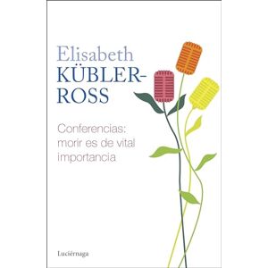 Kübler-Ross, Elisabeth Conferencias. Morir es de vital importancia Kübler-Ross, Elisabeth Conferencias. Morir es de vital importancia