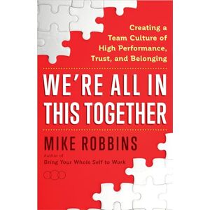 Robbins, Mike We're All in This Together: Creating a Team Culture of High Performance, Trust, and Belonging Robbins, Mike We're All in This Together: Creating a Team Culture of High Performance, Trust, and Belonging