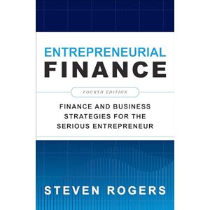 Rogers, Steven Entrepreneurial Finance, Fourth Edition: Finance and Business Strategies for the Serious Entrepreneur Rogers, Steven Entrepreneurial Finance, Fourth Edition: Finance and Business Strategies for the Serious Entrepreneur