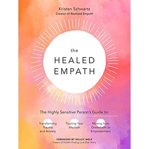 Schwartz, Kristen The Healed Empath: The Highly Sensitive Person's Guide to Transforming Trauma and Anxiety, Trusting Your Intuition, and Moving from Overwhelm to Empowerment Schwartz, Kristen The Healed Empath: The Highly Sensitive Person's Guide to Transforming Trauma and Anxiety, Trusting Your Intuition, and Moving from Overwhelm to Empowerment