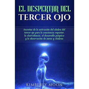 Moon, Kimberly El Despertar del Tercer Ojo: Secretos de la activación del chakra del tercer ojo para la conciencia superior, la clarividencia, el desarrollo psíquico y la observación de auras y chakras Moon, Kimberly El Despertar del Tercer Ojo: Secretos de la activación del chakra del tercer ojo para la conciencia superior, la clarividencia, el desarrollo psíquico y la observación de auras y chakras