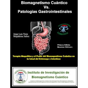 Juárez, Magdalena Biomagnetismo Cuántico Vs. Patologías Gastrointestinales: Terapia Magnética y el Poder del Biomagnetismo Cuántico en la Salud del Estómago e Intestinos Juárez, Magdalena Biomagnetismo Cuántico Vs. Patologías Gastrointestinales: Terapia Magnética y el Poder del Biomagnetismo Cuántico en la Salud del Estómago e Intestinos