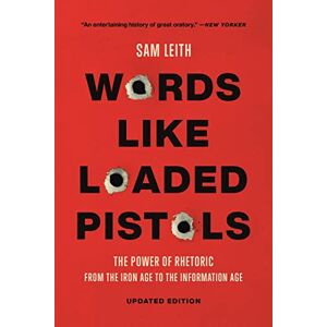 Leith, Sam Words Like Loaded Pistols: The Power of Rhetoric from the Iron Age to the Information Age Leith, Sam Words Like Loaded Pistols: The Power of Rhetoric from the Iron Age to the Information Age