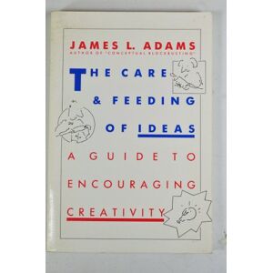 Adams, James L. The Care and Feeding of Ideas: A Guide to Encouraging Creativity Adams, James L. The Care and Feeding of Ideas: A Guide to Encouraging Creativity