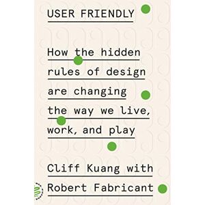 Kuang, Cliff User Friendly: How the Hidden Rules of Design Are Changing the Way We Live, Work, and Play Kuang, Cliff User Friendly: How the Hidden Rules of Design Are Changing the Way We Live, Work, and Play