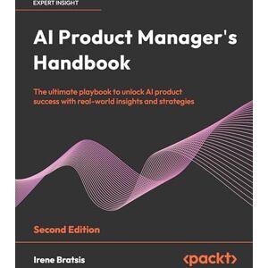 Bratsis, Irene AI Product Manager's Handbook Second Edition: The ultimate playbook to unlock AI product success with real-world insights and strategies Bratsis, Irene AI Product Manager's Handbook Second Edition: The ultimate playbook to unlock AI product success with real-world insights and strategies