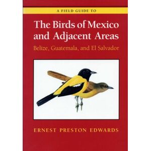 Edwards, Ernest Preston A Field Guide to the Birds of Mexico and Adjacent Areas: Belize, Guatemala, and El Salvador Edwards, Ernest Preston A Field Guide to the Birds of Mexico and Adjacent Areas: Belize, Guatemala, and El Salvador