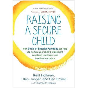 Hoffman Reld, Kent Raising a Secure Child: How Circle of Security Parenting Can Help You Nurture Your Child's Attachment, Emotional Resilience, and Freedom to Explore Hoffman Reld, Kent Raising a Secure Child: How Circle of Security Parenting Can Help You Nurture Your Child's Attachment, Emotional Resilience, and Freedom to Explore