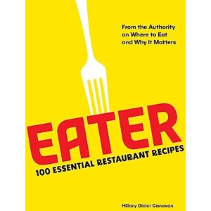 Eater : 100 Essential Restaurant Recipes from the Authority on Where to Eat and Why It Matters Eater : 100 Essential Restaurant Recipes from the Authority on Where to Eat and Why It Matters