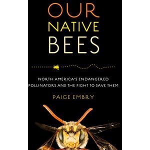 Embry, Paige Our Native Bees: North America's Endangered Pollinators and the Fight to Save Them Embry, Paige Our Native Bees: North America's Endangered Pollinators and the Fight to Save Them