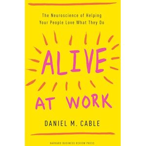 Cable, Professor Organizational Behavior Daniel M Alive at Work: The Neuroscience of Helping Your People Love What They Do Cable, Professor Organizational Behavior Daniel M Alive at Work: The Neuroscience of Helping Your People Love What They Do