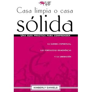 Daniels, Kimberly Casa Limpia O Casa Sólida: Una Guía Práctica Para Comprender La Guerra Espiritual, Las Fortalezas Demoniacas Y La Liberación Daniels, Kimberly Casa Limpia O Casa Sólida: Una Guía Práctica Para Comprender La Guerra Espiritual, Las Fortalezas Demoniacas Y La Liberación