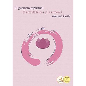 Ramiro Calle El guerrero espiritual: El arte de la paz y la armonía Ramiro Calle El guerrero espiritual: El arte de la paz y la armonía