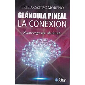 Editorial Kier España S.L. Glándula Pineal: La Conexión. Nuestro origen más allá del cielo Editorial Kier España S.L. Glándula Pineal: La Conexión. Nuestro origen más allá del cielo