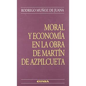 Muñoz de Juana, Rodrigo Moral y economía en la obra de Martín de Azpilcueta Muñoz de Juana, Rodrigo Moral y economía en la obra de Martín de Azpilcueta