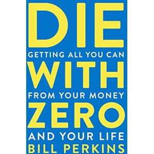 Perkins, Bill Die With Zero: Getting All You Can from Your Money and Your Life Perkins, Bill Die With Zero: Getting All You Can from Your Money and Your Life
